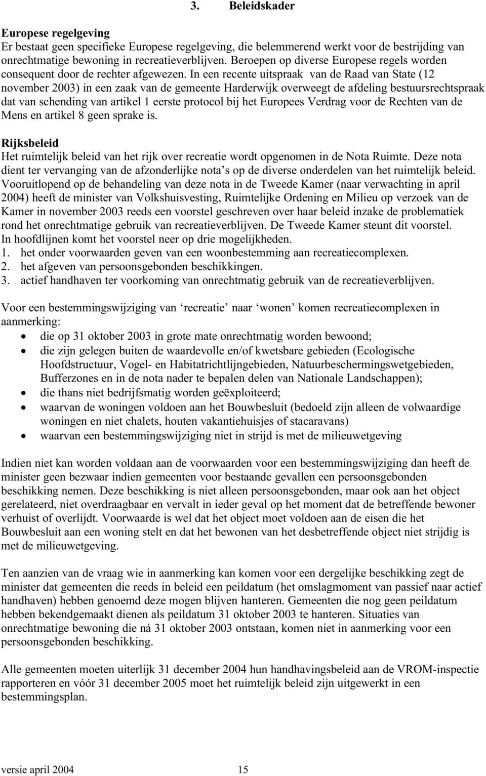 In een recente uitspraak van de Raad van State (12 november 2003) in een zaak van de gemeente Harderwijk overweegt de afdeling bestuursrechtspraak dat van schending van artikel 1 eerste protocol bij