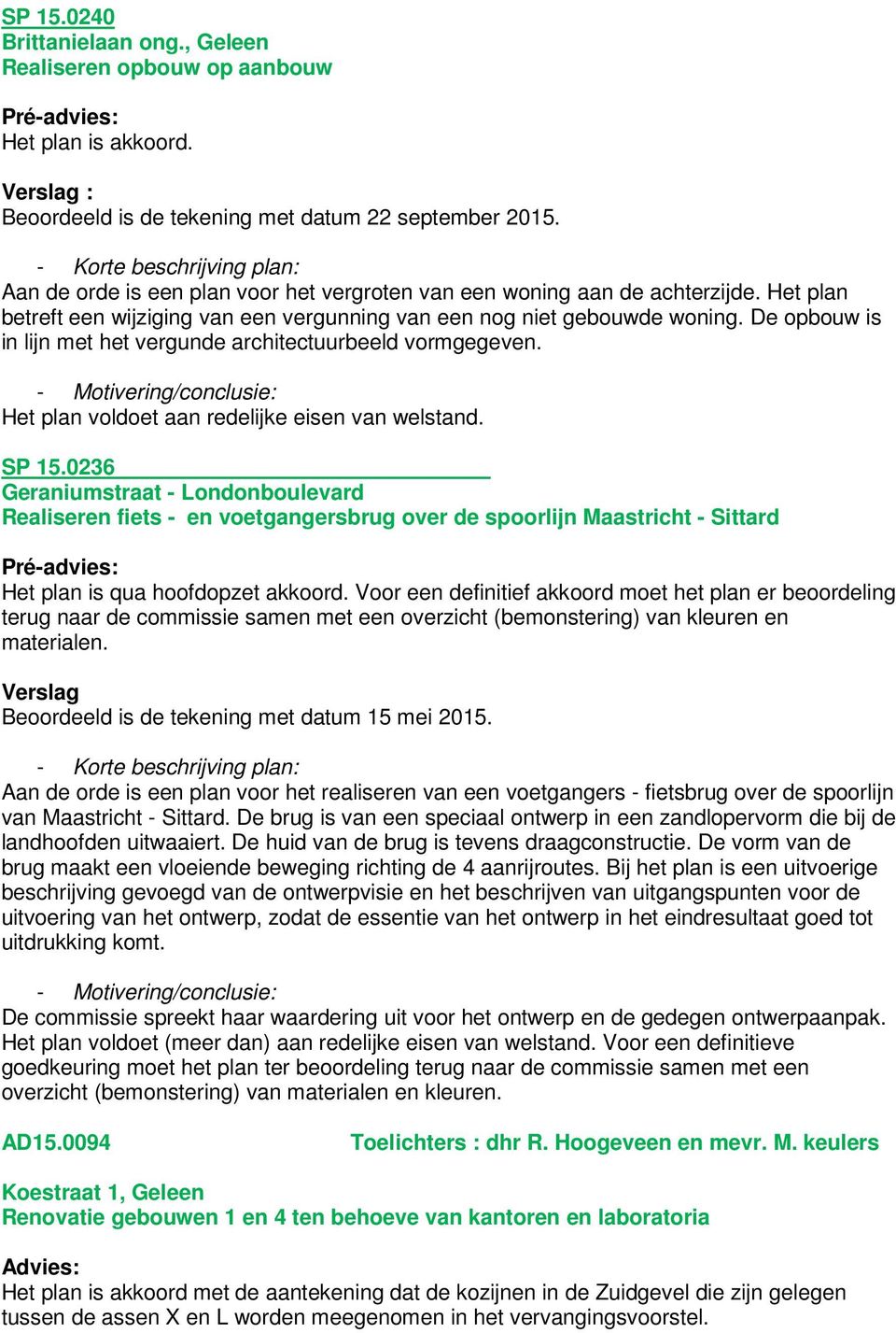 De opbouw is in lijn met het vergunde architectuurbeeld vormgegeven. Het plan voldoet aan redelijke eisen van welstand. SP 15.