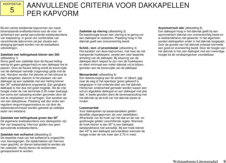 Zadeldak met hellingshoek kleiner dan 300 (afbeelding 1) Soms geeft een zadeldak door de flauwe helling weinig tot geen gelegenheid om een dakkapel toe te passen.