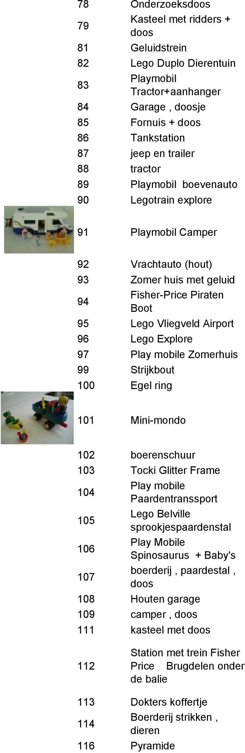 mobile Zomerhuis 99 Strijkbout 100 Egel ring 101 Mini-mondo 102 boerenschuur 103 Tocki Glitter Frame 104 Play mobile Paardentranssport 105 Lego Belville sprookjespaardenstal 106 Play Mobile