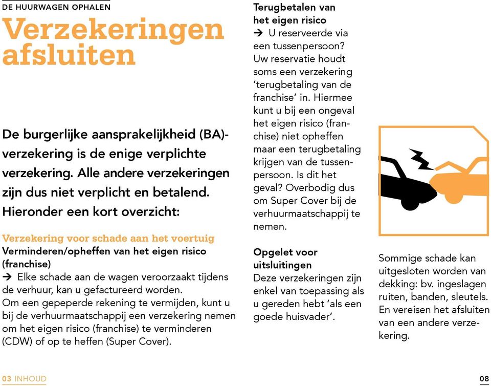 gefactureerd worden. Om een gepeperde rekening te vermijden, kunt u bij de verhuurmaatschappij een verzekering nemen om het eigen risico (franchise) te verminderen (CDW) of op te heffen (Super Cover).