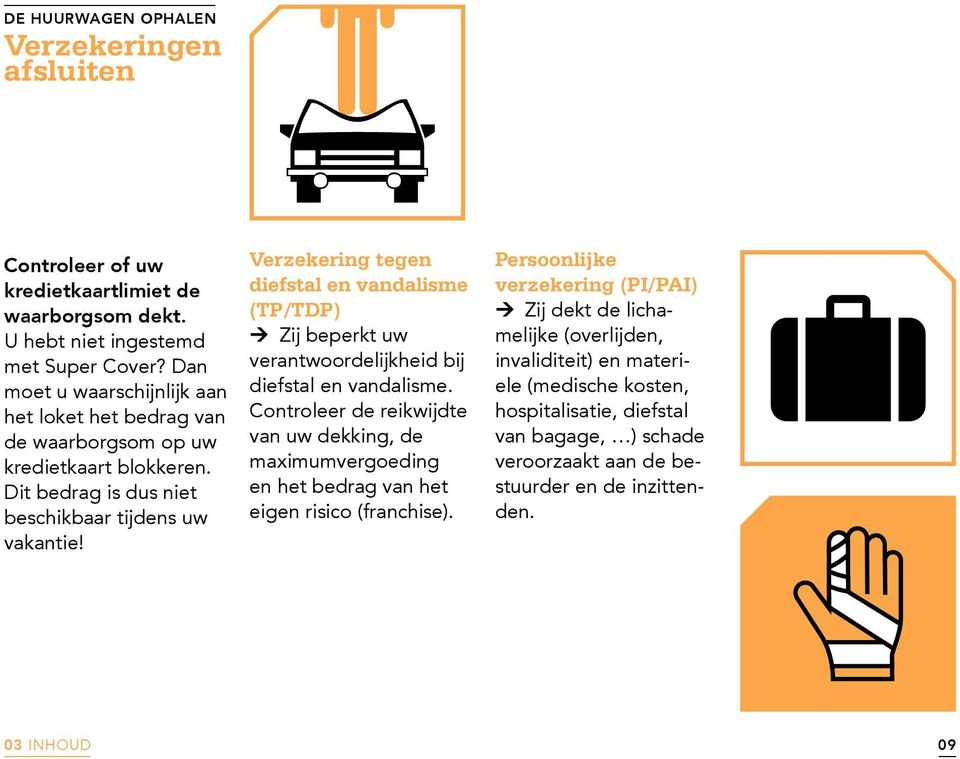 Verzekering tegen diefstal en vandalisme (TP/TDP) Zij beperkt uw verantwoordelijkheid bij diefstal en vandalisme.