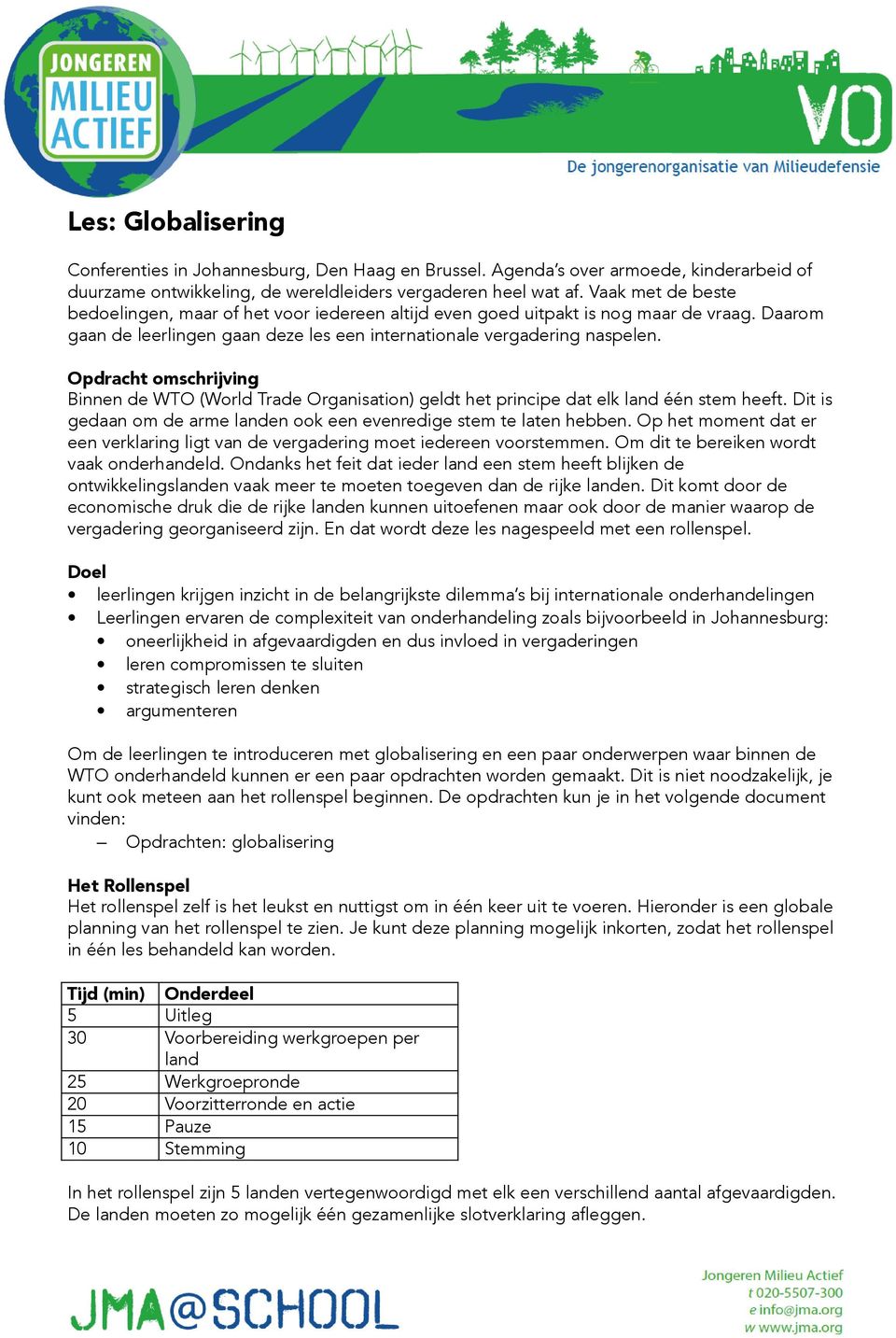 Opdracht omschrijving Binnen de WTO (World Trade Organisation) geldt het principe dat elk land één stem heeft. Dit is gedaan om de arme landen ook een evenredige stem te laten hebben.