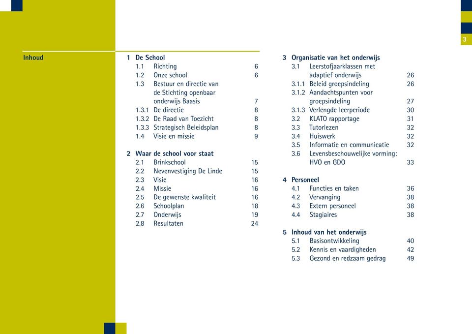 8 Resultaten 24 3 Organisatie van het onderwijs 3.1 Leerstofjaarklassen met adaptief onderwijs 26 3.1.1 Beleid groepsindeling 26 3.1.2 Aandachtspunten voor groepsindeling 27 3.1.3 Verlengde leerperiode 30 3.