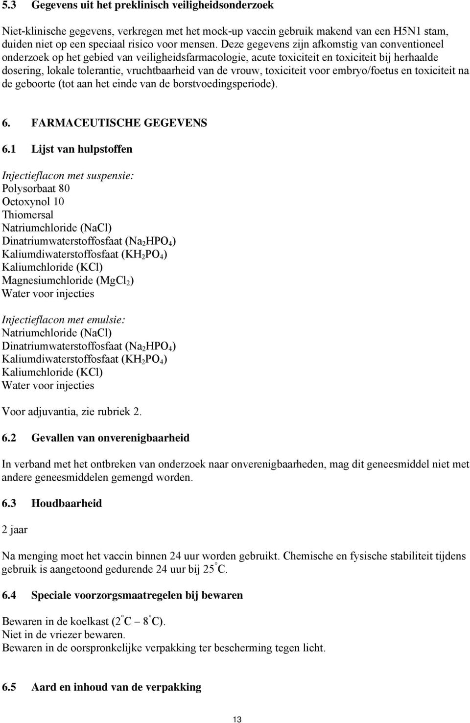 vrouw, toxiciteit voor embryo/foetus en toxiciteit na de geboorte (tot aan het einde van de borstvoedingsperiode). 6. FARMACEUTISCHE GEGEVENS 6.