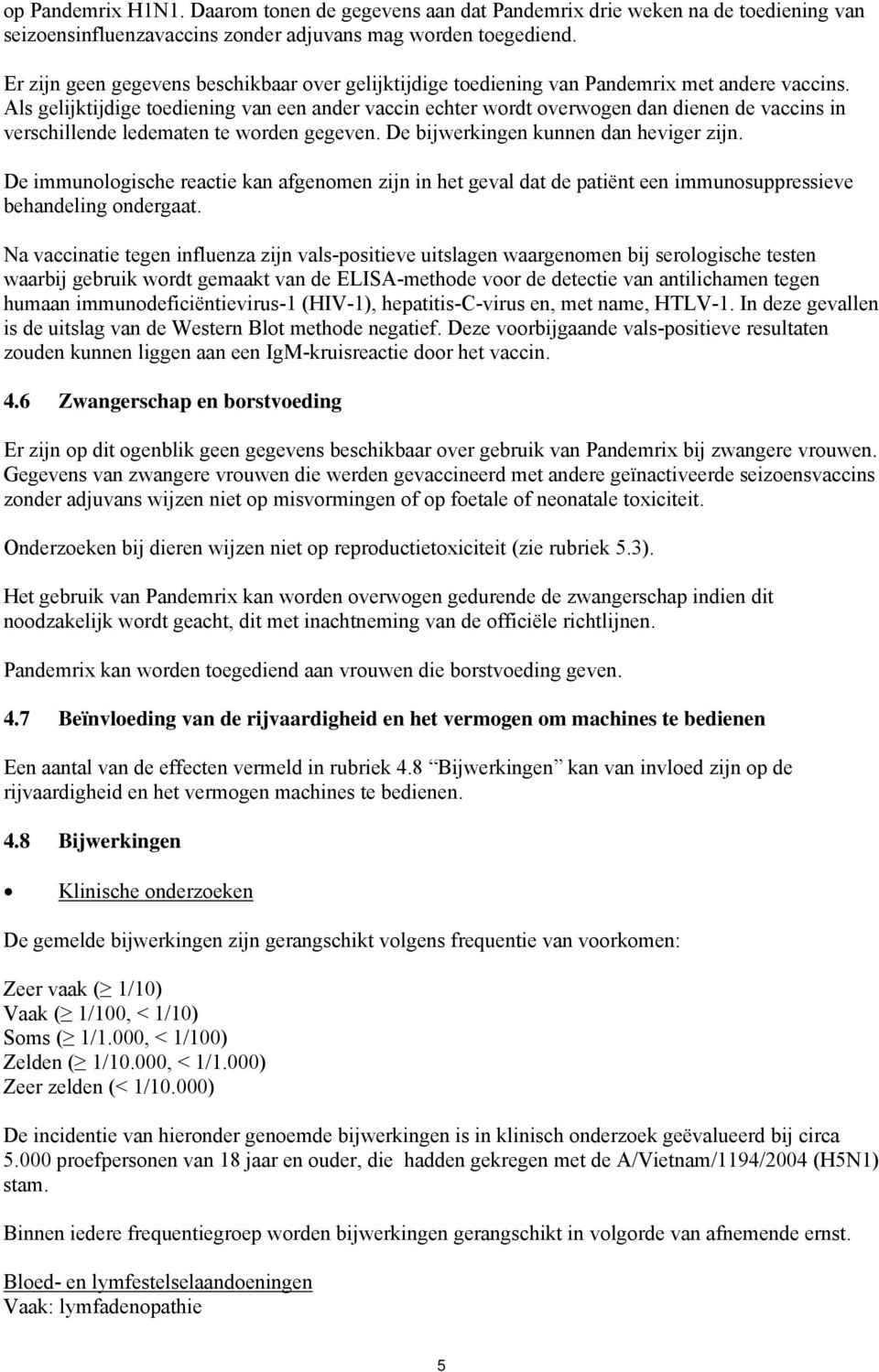 Als gelijktijdige toediening van een ander vaccin echter wordt overwogen dan dienen de vaccins in verschillende ledematen te worden gegeven. De bijwerkingen kunnen dan heviger zijn.