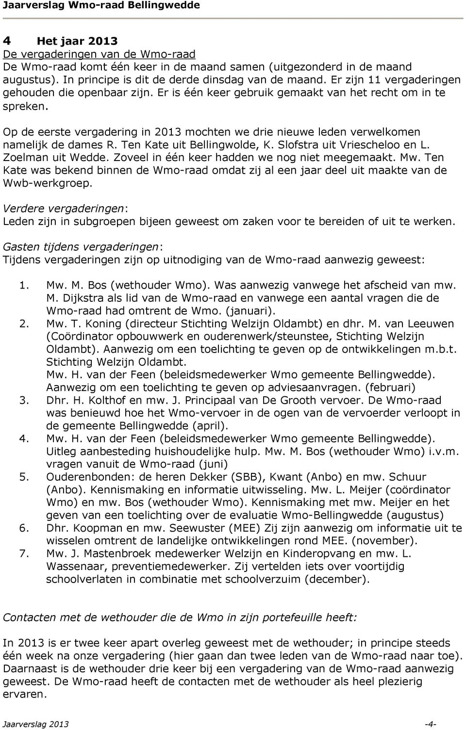 Op de eerste vergadering in 2013 mochten we drie nieuwe leden verwelkomen namelijk de dames R. Ten Kate uit Bellingwolde, K. Slofstra uit Vriescheloo en L. Zoelman uit Wedde.