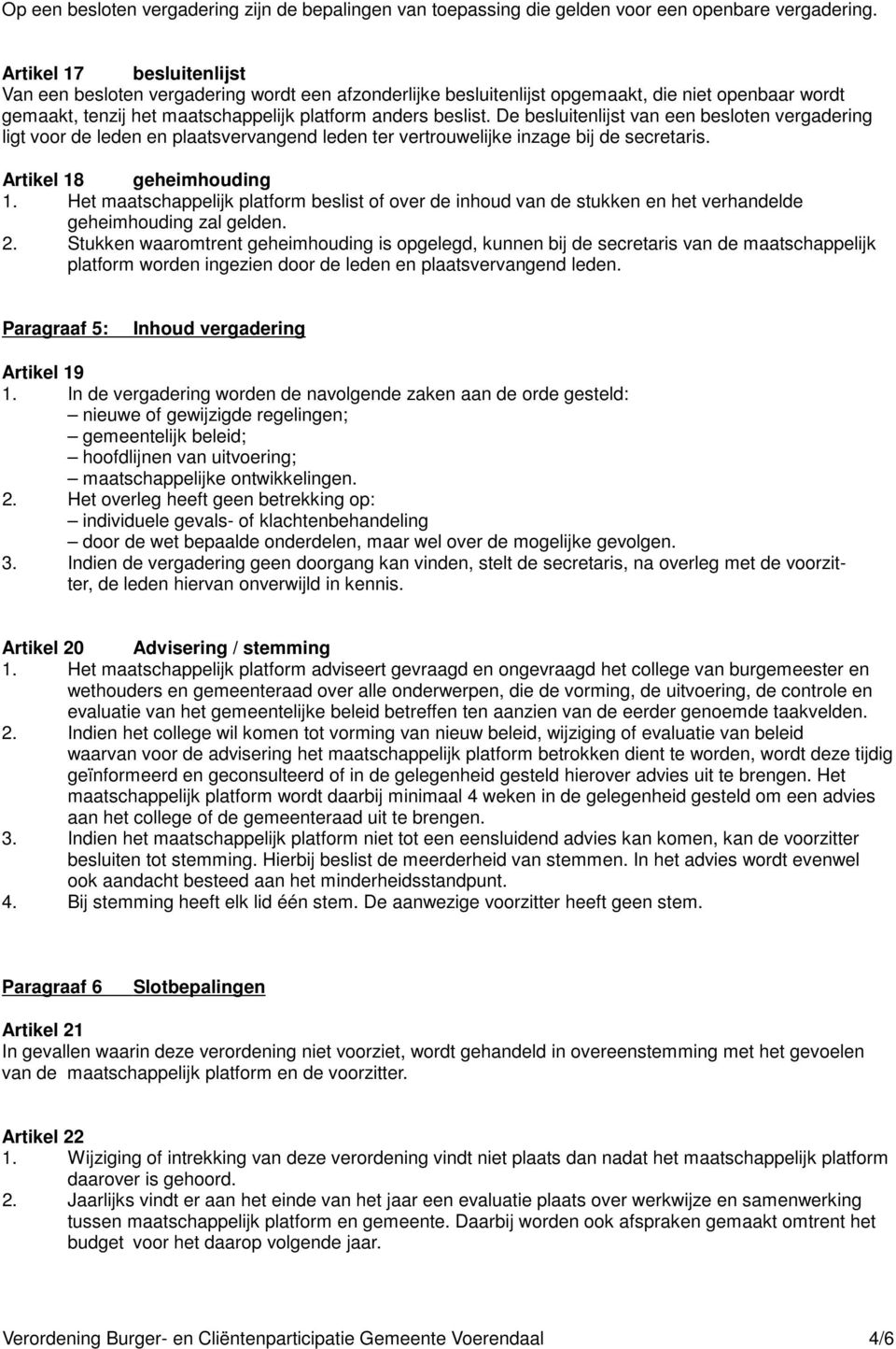 De besluitenlijst van een besloten vergadering ligt voor de leden en plaatsvervangend leden ter vertrouwelijke inzage bij de secretaris. Artikel 18 geheimhouding 1.