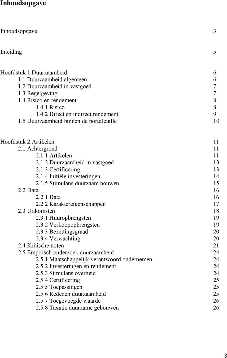 2 Data 16 2.2.1 Data 16 2.2.2 Karaktereigenschappen 17 2.3 Uitkomsten 18 2.3.1 Huuropbrengsten 19 2.3.2 Verkoopopbrengsten 19 2.3.3 Bezettingsgraad 20 2.3.4 Verwachting 20 2.4 Kritische noten 21 2.