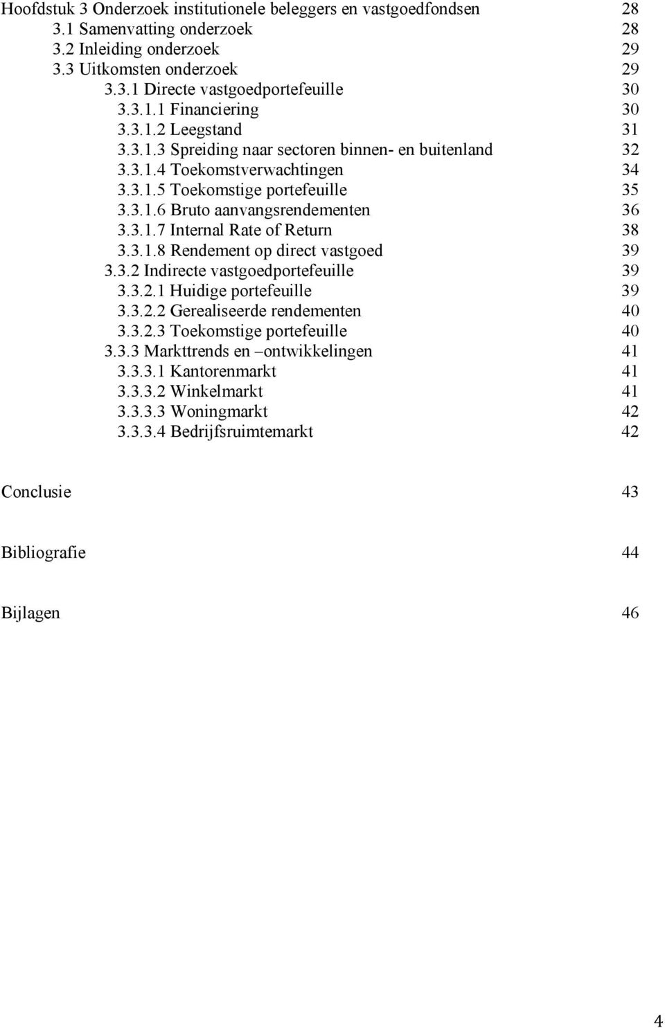 3.1.8 Rendement op direct vastgoed 39 3.3.2 Indirecte vastgoedportefeuille 39 3.3.2.1 Huidige portefeuille 39 3.3.2.2 Gerealiseerde rendementen 40 3.3.2.3 Toekomstige portefeuille 40 3.3.3 Markttrends en ontwikkelingen 41 3.