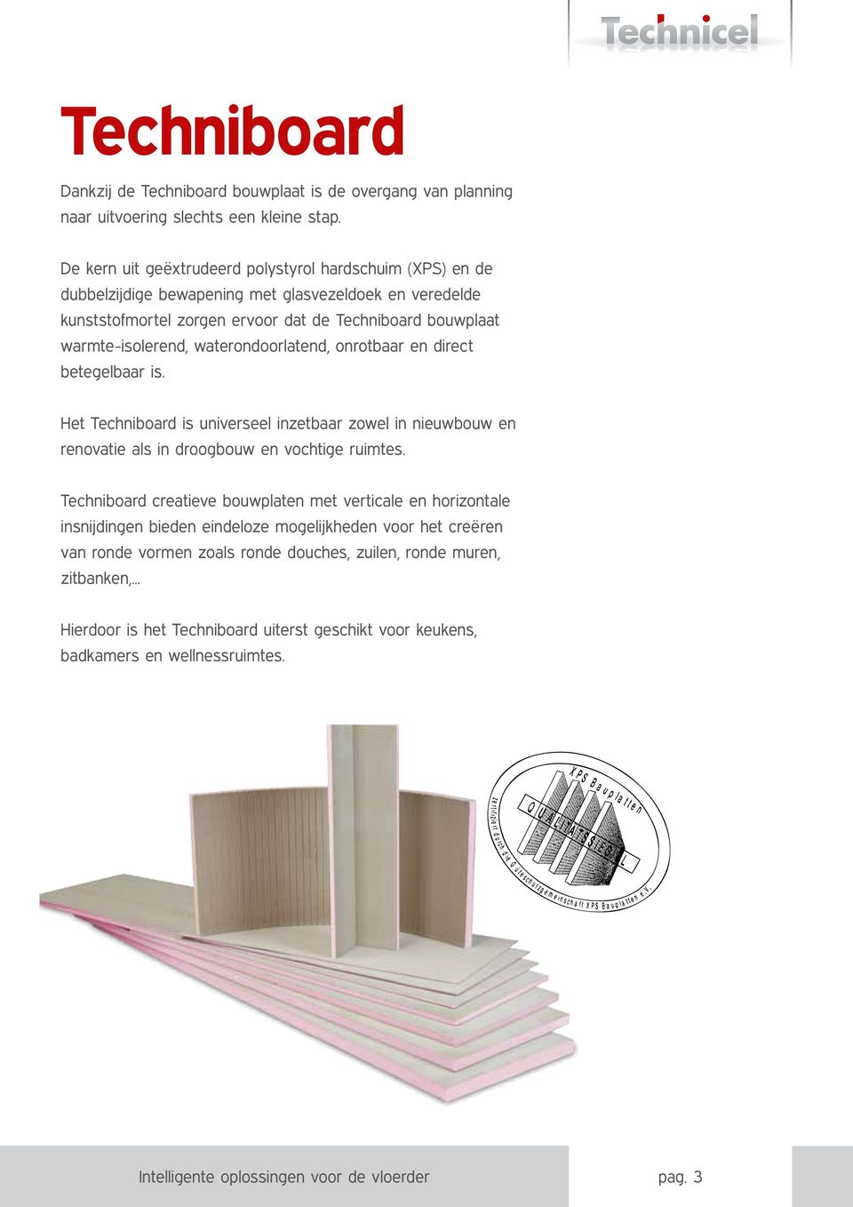 waterondoorlatend, onrotbaar en direct betegelbaar is. Het Techniboard is universeel inzetbaar zowel in nieuwbouw en renovatie als in droogbouw en vochtige ruimtes.