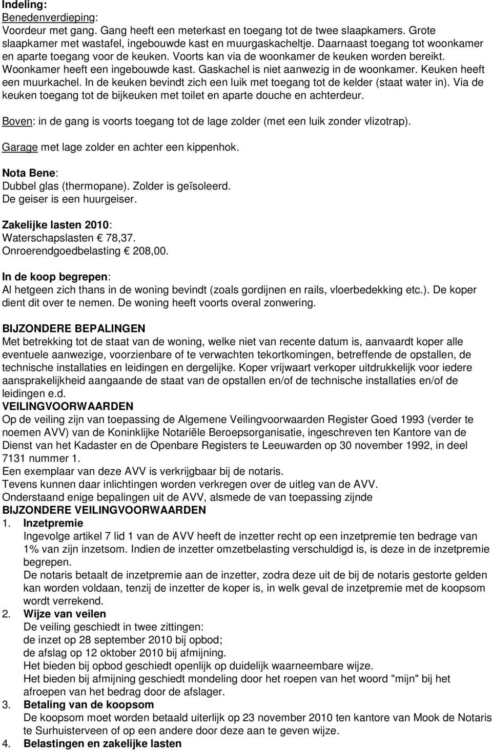 Keuken heeft een muurkachel. In de keuken bevindt zich een luik met toegang tot de kelder (staat water in). Via de keuken toegang tot de bijkeuken met toilet en aparte douche en achterdeur.