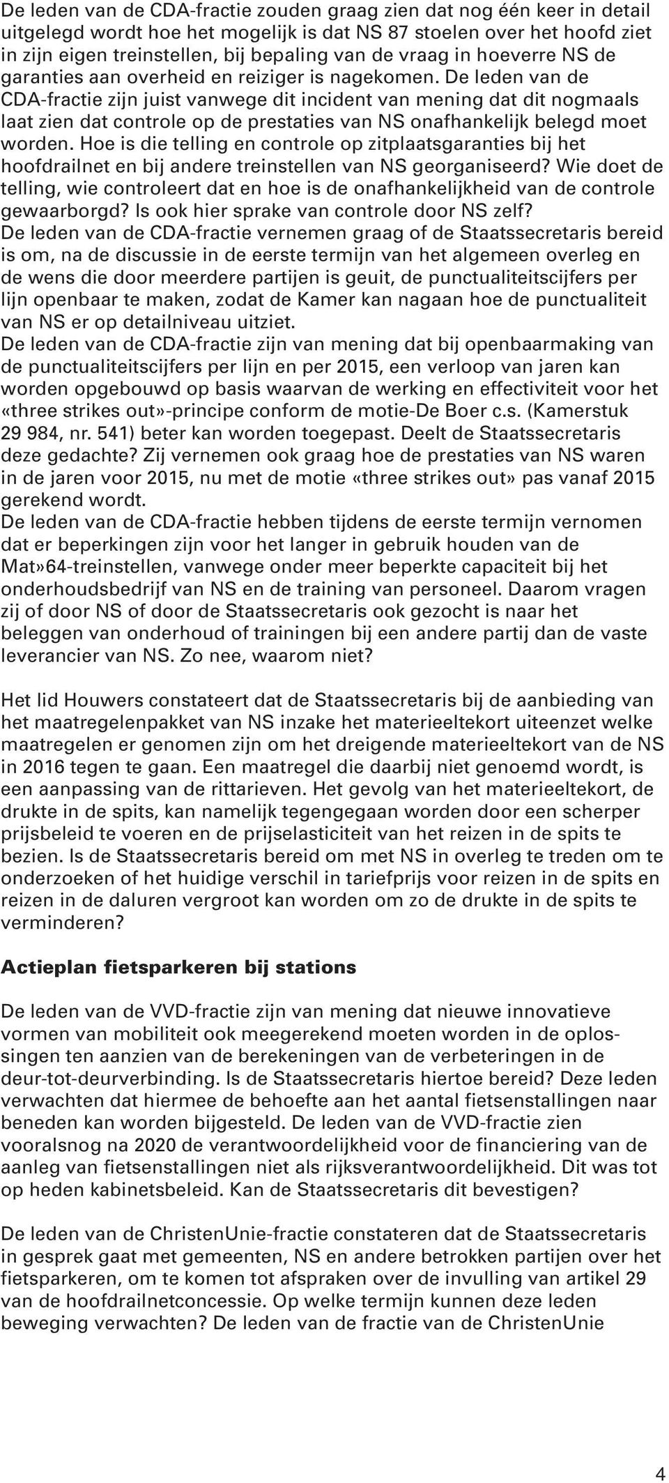 De leden van de CDA-fractie zijn juist vanwege dit incident van mening dat dit nogmaals laat zien dat controle op de prestaties van NS onafhankelijk belegd moet worden.