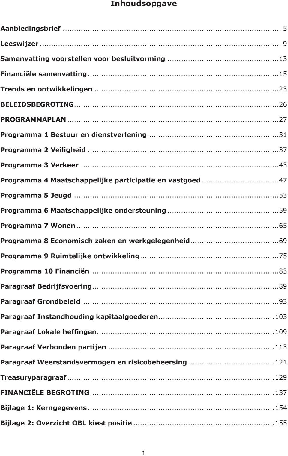 ..53 Programma 6 Maatschappelijke ondersteuning...59 Programma 7 Wonen...65 Programma 8 Economisch zaken en werkgelegenheid...69 Programma 9 Ruimtelijke ontwikkeling...75 Programma 10 Financiën.