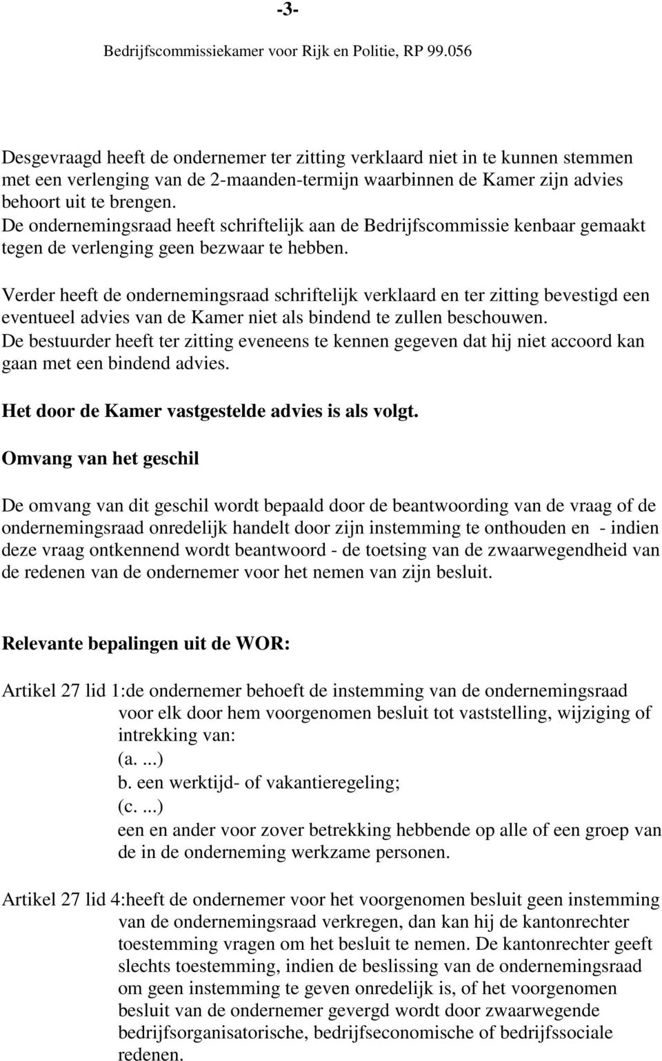 Verder heeft de ondernemingsraad schriftelijk verklaard en ter zitting bevestigd een eventueel advies van de Kamer niet als bindend te zullen beschouwen.