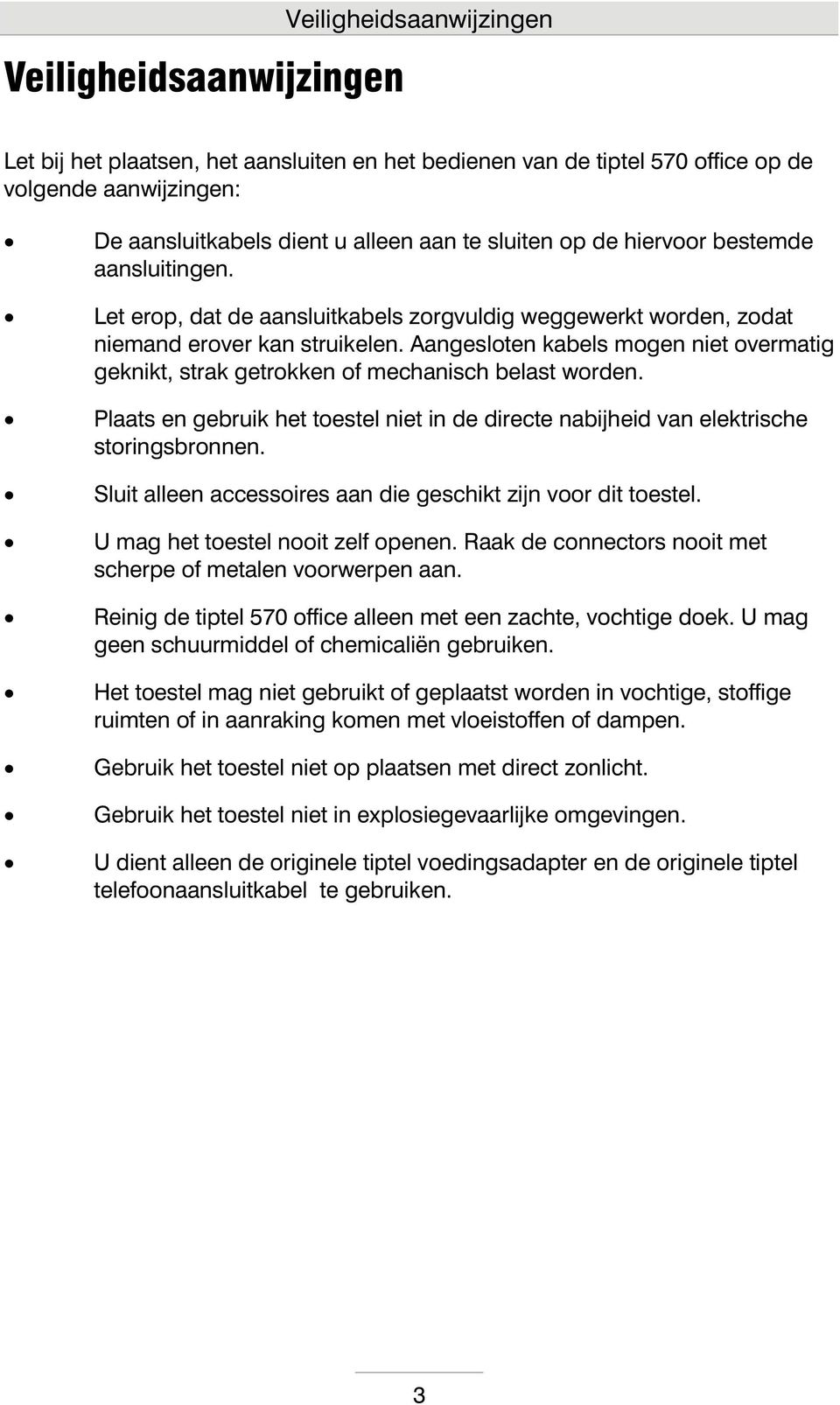 Aangesloten kabels mogen niet overmatig geknikt, strak getrokken of mechanisch belast worden. Plaats en gebruik het toestel niet in de directe nabijheid van elektrische storingsbronnen.