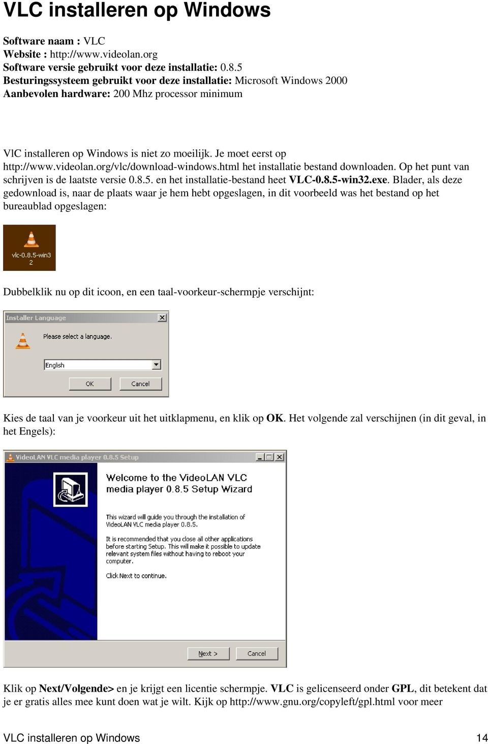 videolan.org/vlc/download-windows.html het installatie bestand downloaden. Op het punt van schrijven is de laatste versie 0.8.5. en het installatie-bestand heet VLC-0.8.5-win32.exe.