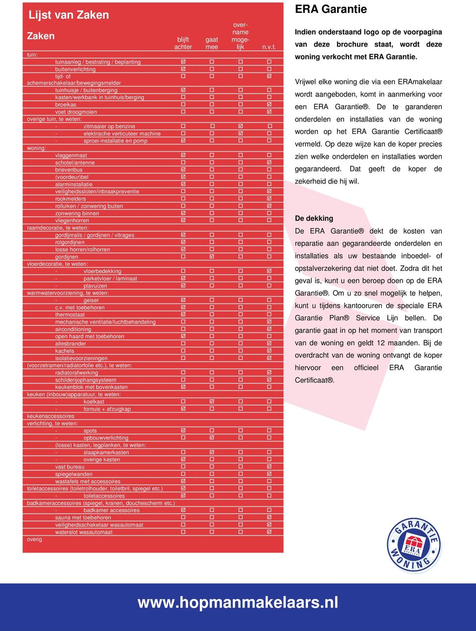 achter gaat mee overname mogelijk n.v.t. tuin: tuinaanleg / bestrating / beplanting buitenverlichting tijd- of schemerschakelaar/bewegingsmelder tuinhuisje / buitenberging kasten/werkbank in