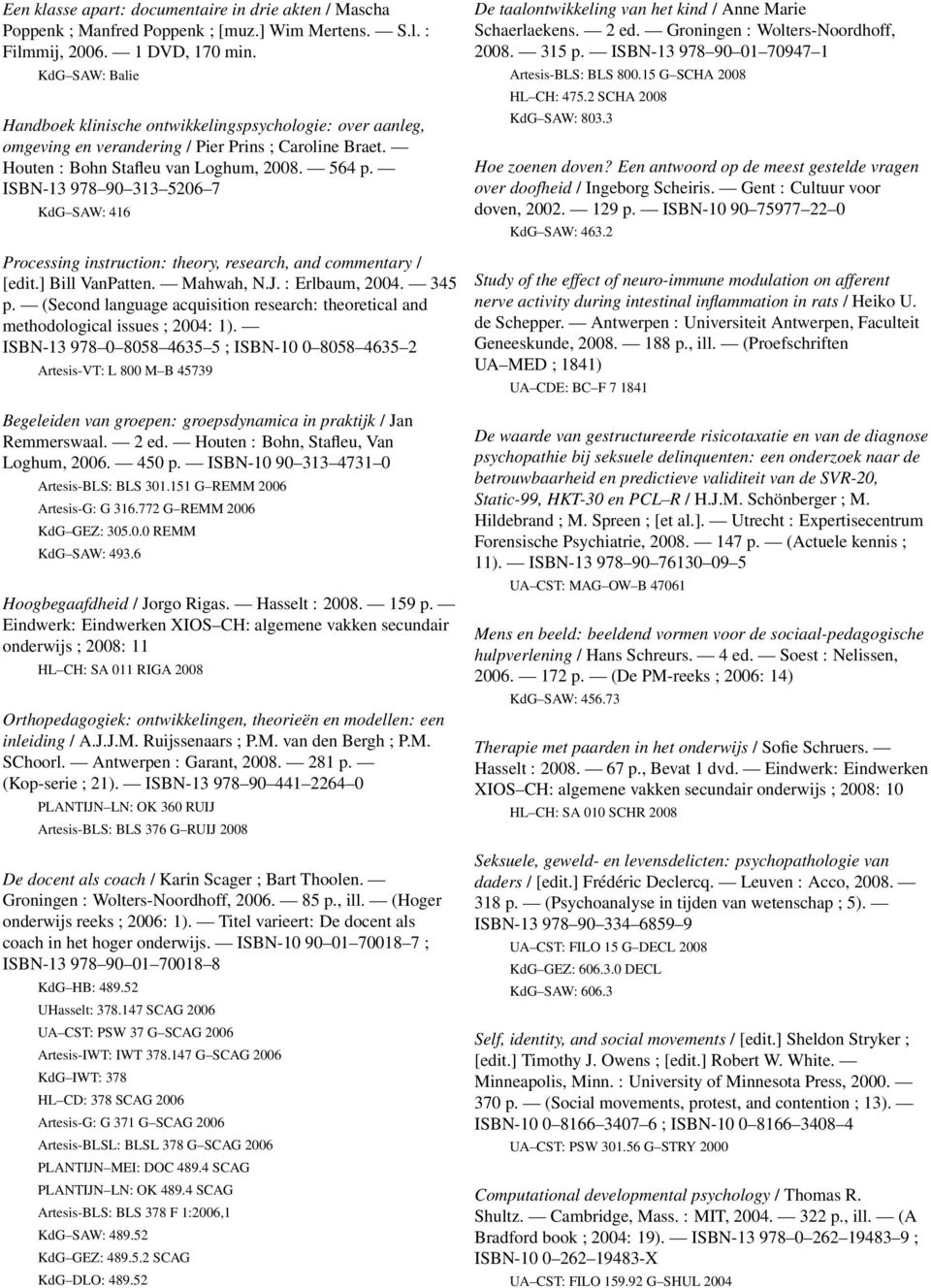 ISBN-13 978 90 313 5206 7 KdG SAW: 416 Processing instruction: theory, research, and commentary / [edit.] Bill VanPatten. Mahwah, N.J. : Erlbaum, 2004. 345 p.