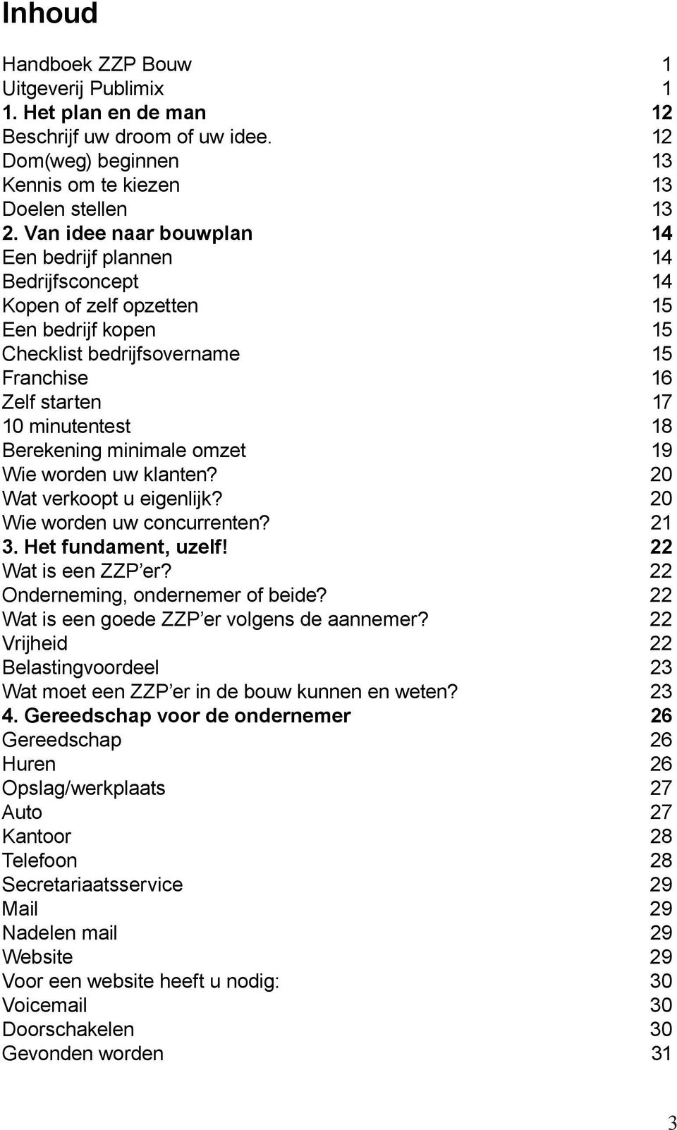 Berekening minimale omzet 19 Wie worden uw klanten? 20 Wat verkoopt u eigenlijk? 20 Wie worden uw concurrenten? 21 3. Het fundament, uzelf! 22 Wat is een ZZP er? 22 Onderneming, ondernemer of beide?