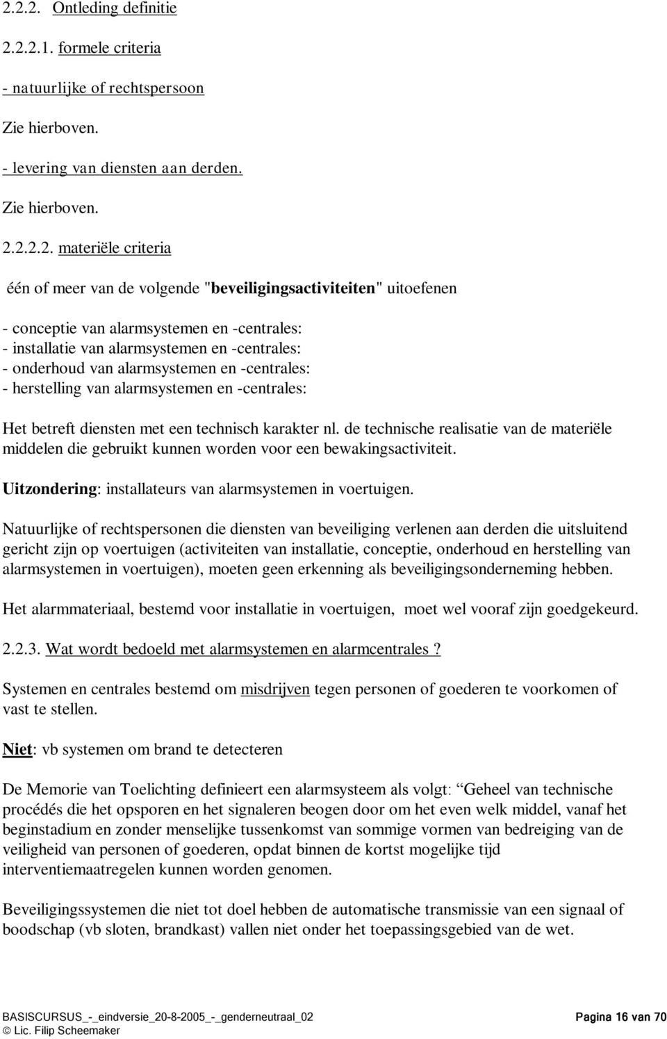 van alarmsystemen en -centrales: Het betreft diensten met een technisch karakter nl. de technische realisatie van de materiële middelen die gebruikt kunnen worden voor een bewakingsactiviteit.