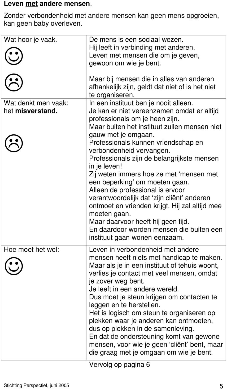 Maar bij mensen die in alles van anderen afhankelijk zijn, geldt dat niet of is het niet te organiseren. In een instituut ben je nooit alleen.