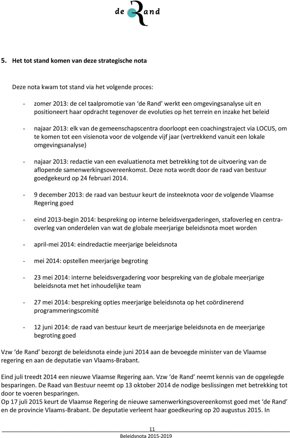 volgende vijf jaar (vertrekkend vanuit een lokale omgevingsanalyse) - najaar 2013: redactie van een evaluatienota met betrekking tot de uitvoering van de aflopende samenwerkingsovereenkomst.