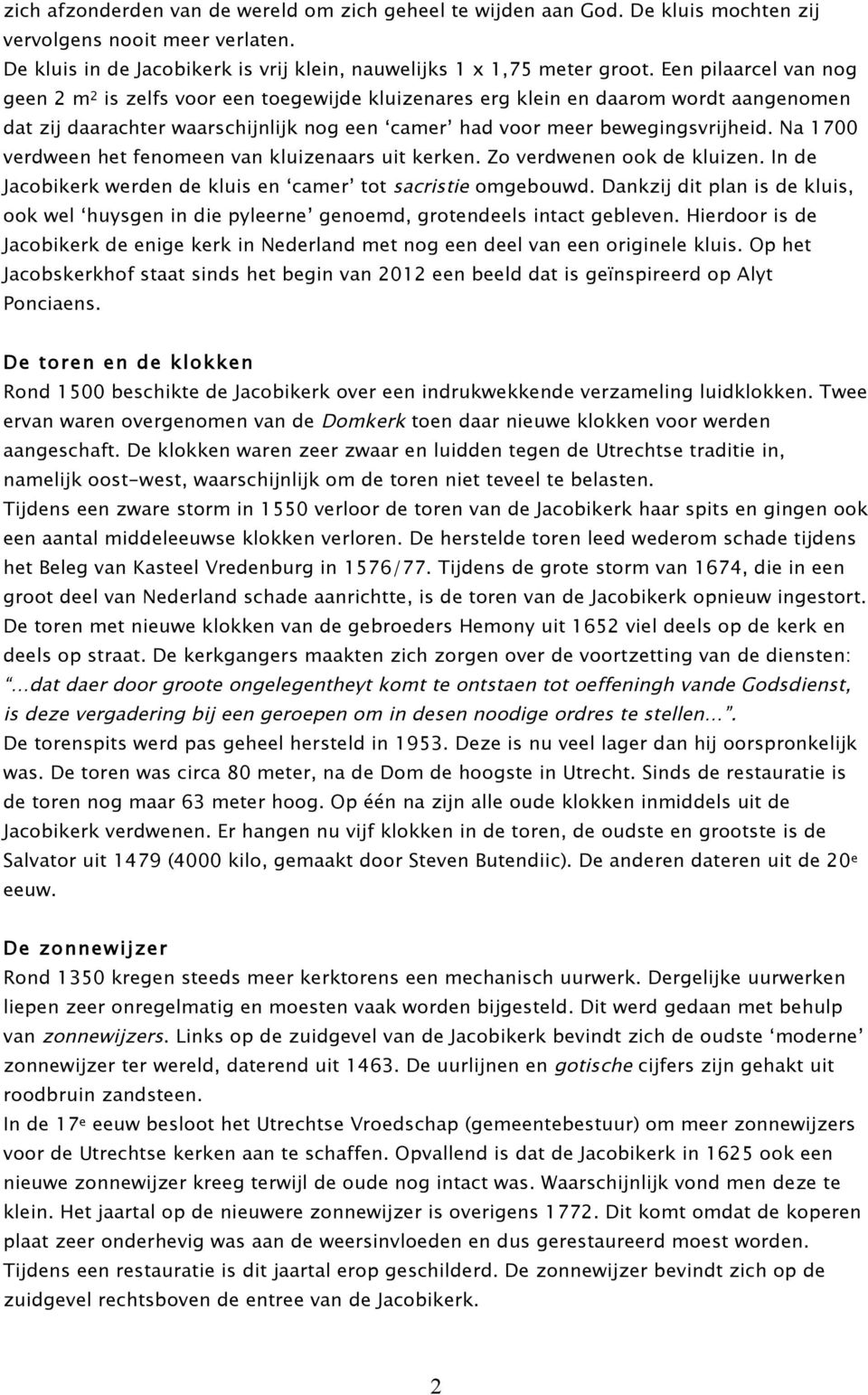 Na 1700 verdween het fenomeen van kluizenaars uit kerken. Zo verdwenen ook de kluizen. In de Jacobikerk werden de kluis en camer tot sacristie omgebouwd.