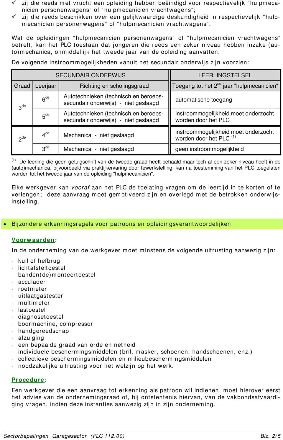 Wat de opleidingen hulpmecanicien personenwagens of hulpmecanicien vrachtwagens betreft, kan het PLC toestaan dat jongeren die reeds een zeker niveau hebben inzake (auto)mechanica, onmiddellijk het