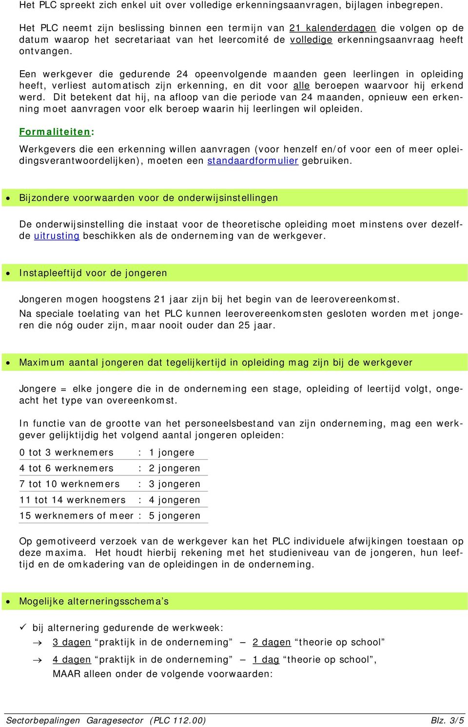 Een werkgever die gedurende 24 opeenvolgende maanden geen leerlingen in opleiding heeft, verliest automatisch zijn erkenning, en dit voor alle beroepen waarvoor hij erkend werd.