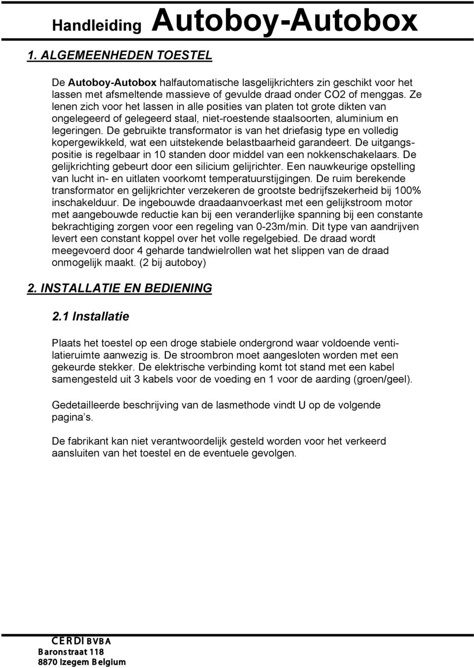 De gebruikte transformator is van het driefasig type en volledig kopergewikkeld, wat een uitstekende belastbaarheid garandeert.