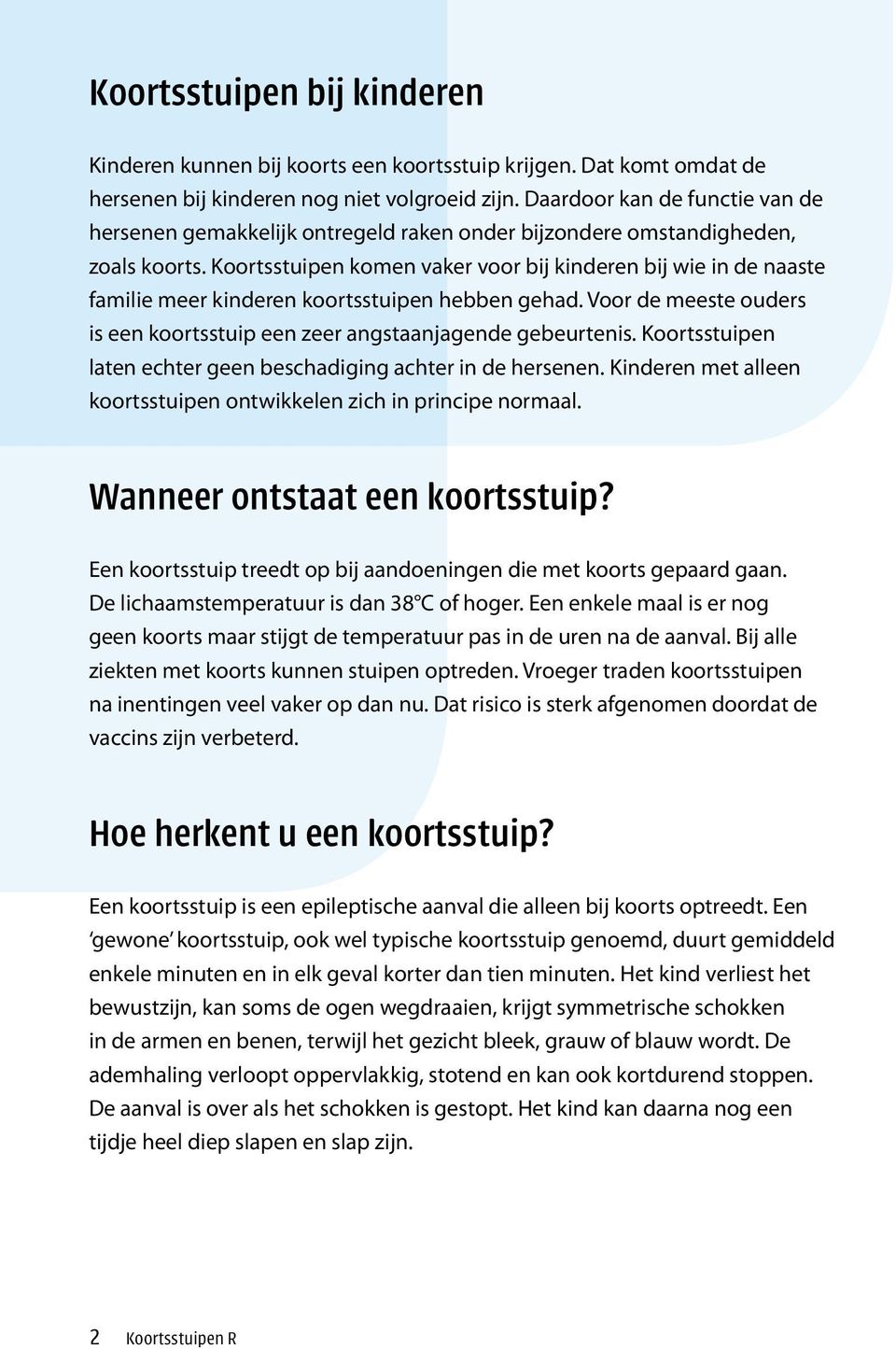 Koortsstuipen komen vaker voor bij kinderen bij wie in de naaste familie meer kinderen koortsstuipen hebben gehad. Voor de meeste ouders is een koortsstuip een zeer angstaanjagende gebeurtenis.