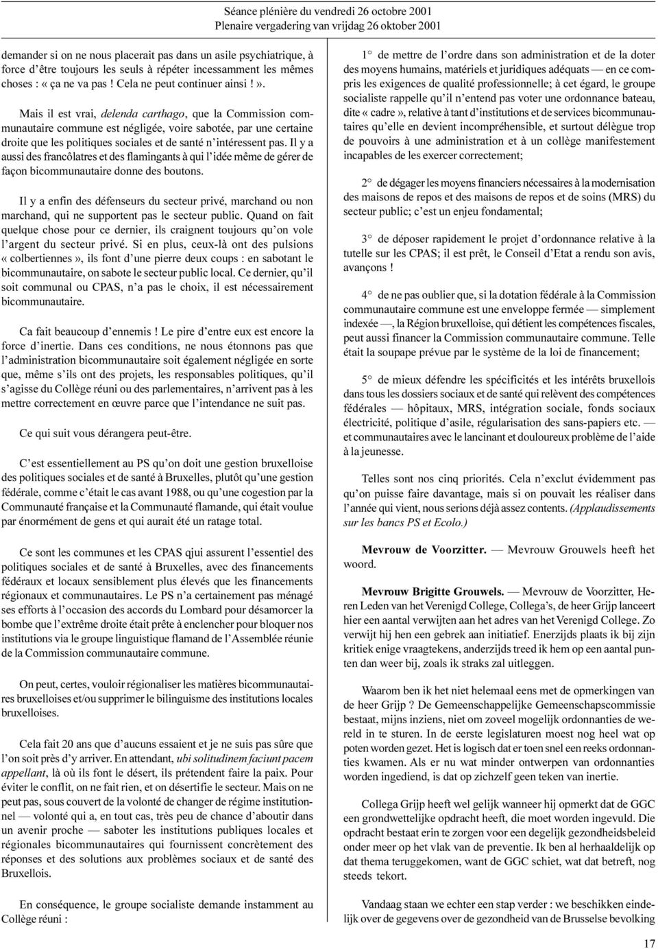 Mais il est vrai, delenda carthago, que la Commission communautaire commune est négligée, voire sabotée, par une certaine droite que les politiques sociales et de santé n intéressent pas.