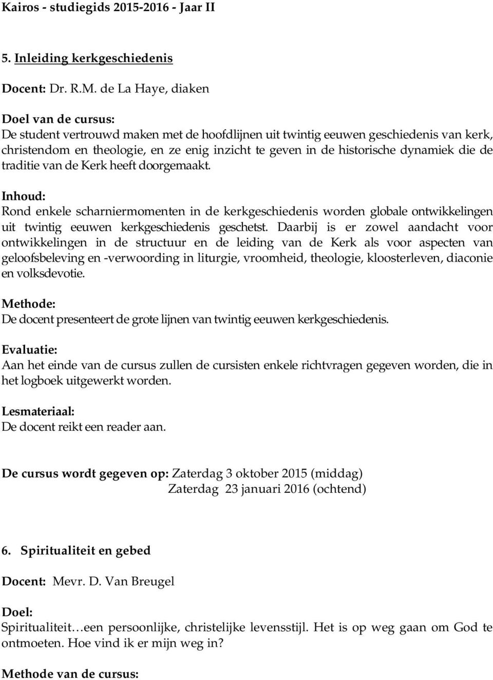 dynamiek die de traditie van de Kerk heeft doorgemaakt. Rond enkele scharniermomenten in de kerkgeschiedenis worden globale ontwikkelingen uit twintig eeuwen kerkgeschiedenis geschetst.