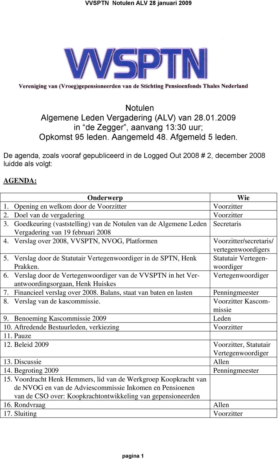 Doel van de vergadering Voorzitter 3. Goedkeuring (vaststelling) van de Notulen van de Algemene Leden Secretaris Vergadering van 19 februari 2008 4.