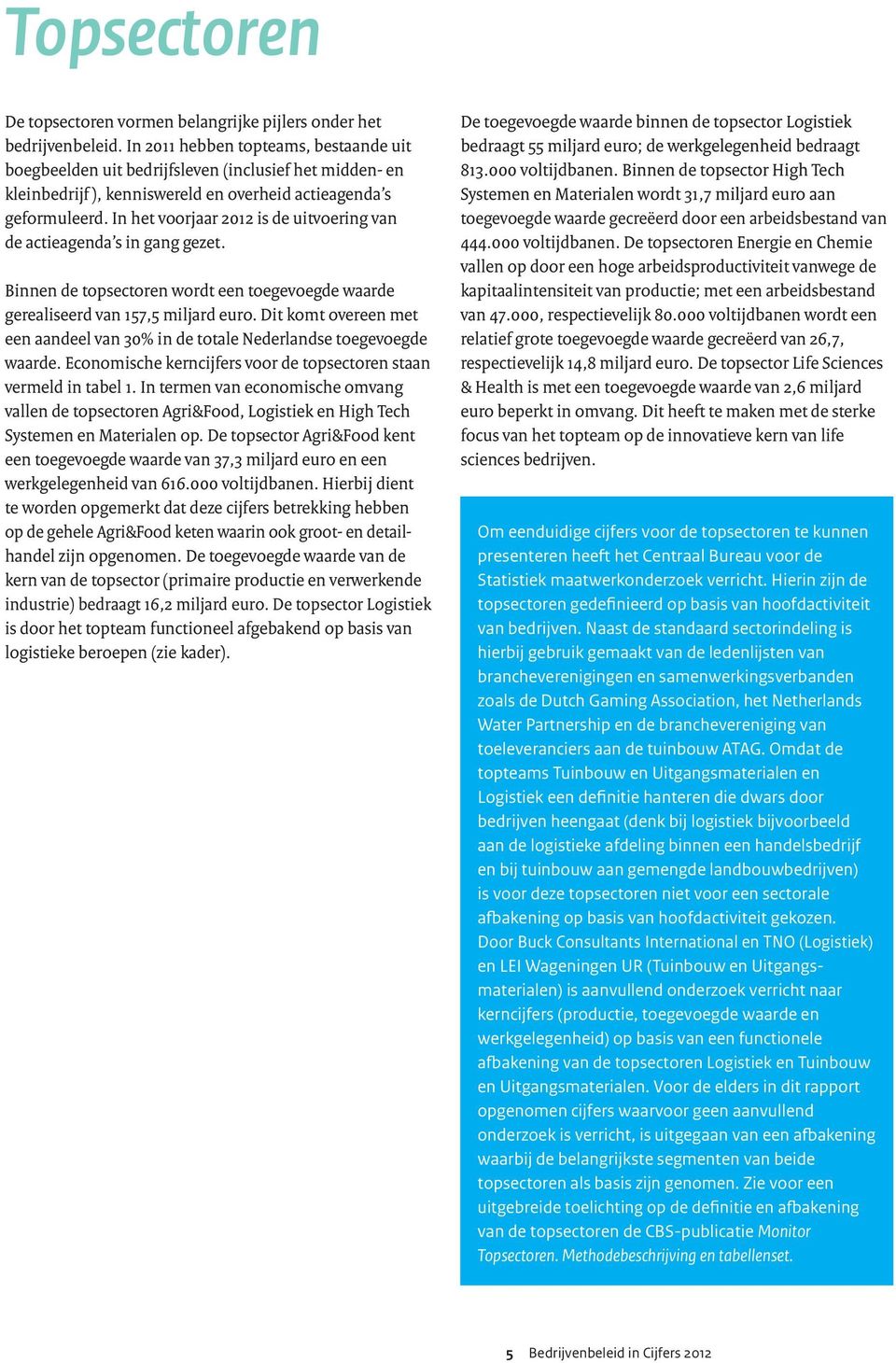 In het voorjaar 2012 is de uitvoering van de actieagenda s in gang gezet. Binnen de topsectoren wordt een toegevoegde waarde gerealiseerd van 157,5 miljard euro.