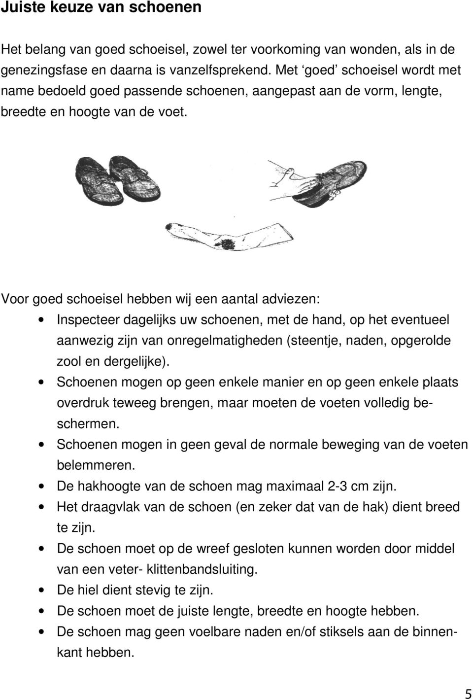 Voor goed schoeisel hebben wij een aantal adviezen: Inspecteer dagelijks uw schoenen, met de hand, op het eventueel aanwezig zijn van onregelmatigheden (steentje, naden, opgerolde zool en dergelijke).