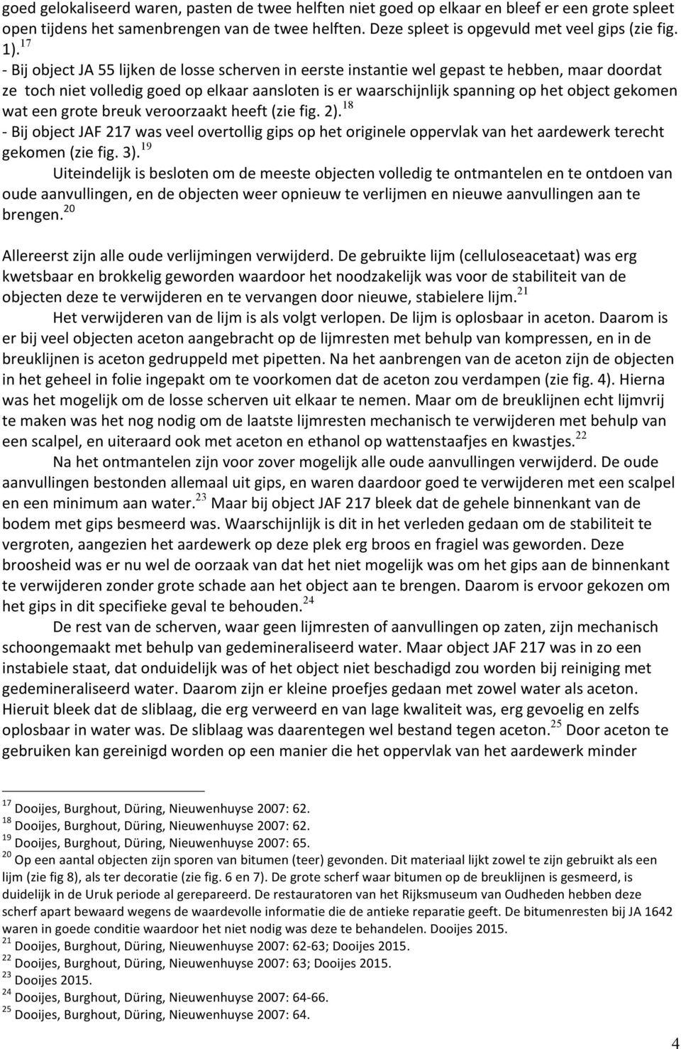 gekomen wat een grote breuk veroorzaakt heeft (zie fig. 2). 18 - Bij object JAF 217 was veel overtollig gips op het originele oppervlak van het aardewerk terecht gekomen (zie fig. 3).