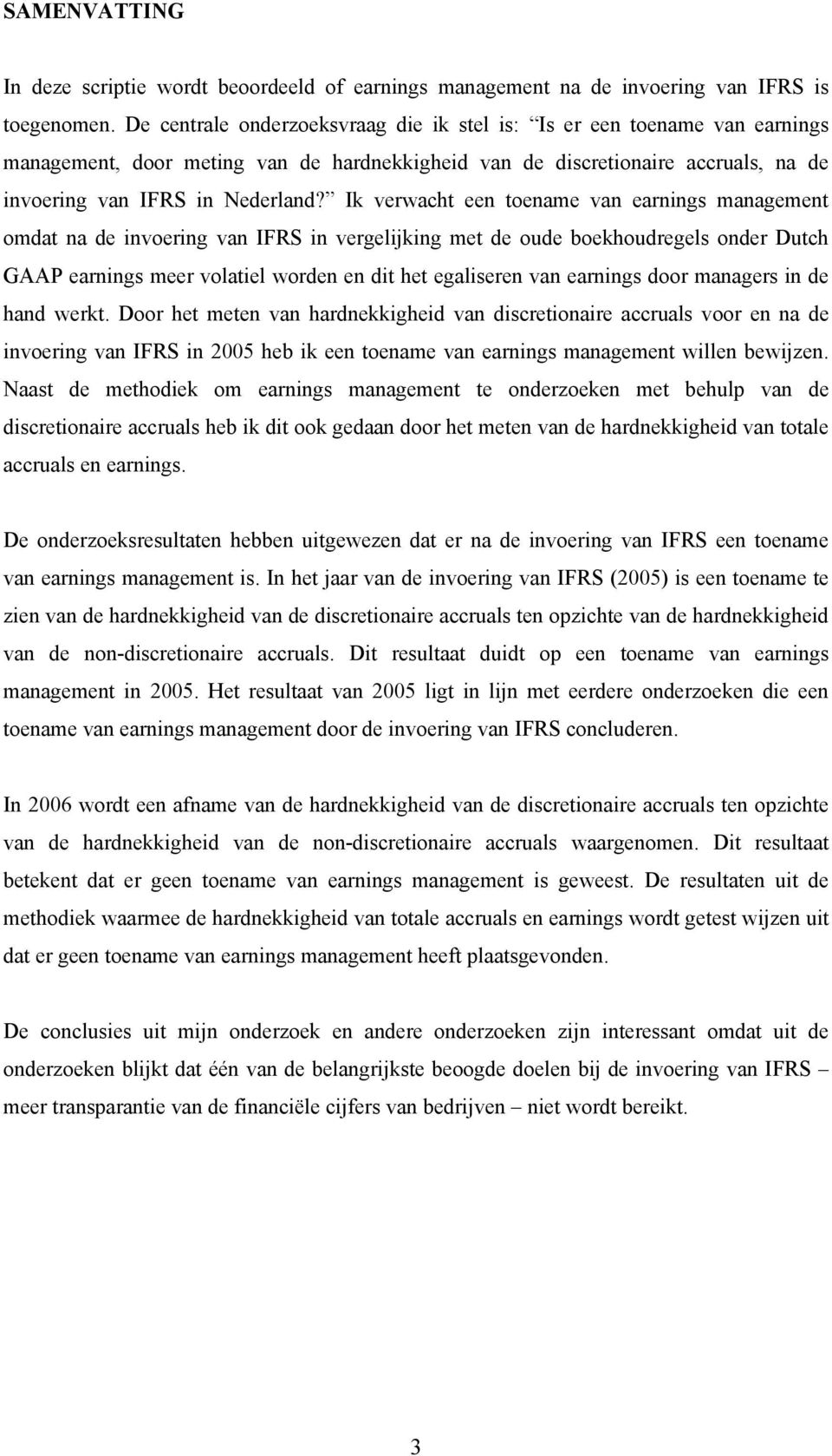 Ik verwacht een toename van earnings management omdat na de invoering van IFRS in vergelijking met de oude boekhoudregels onder Dutch GAAP earnings meer volatiel worden en dit het egaliseren van