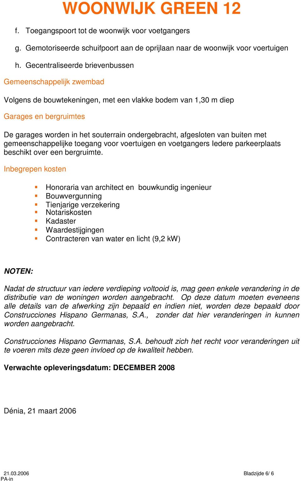 afgesloten van buiten met gemeenschappelijke toegang voor voertuigen en voetgangers Iedere parkeerplaats beschikt over een bergruimte.