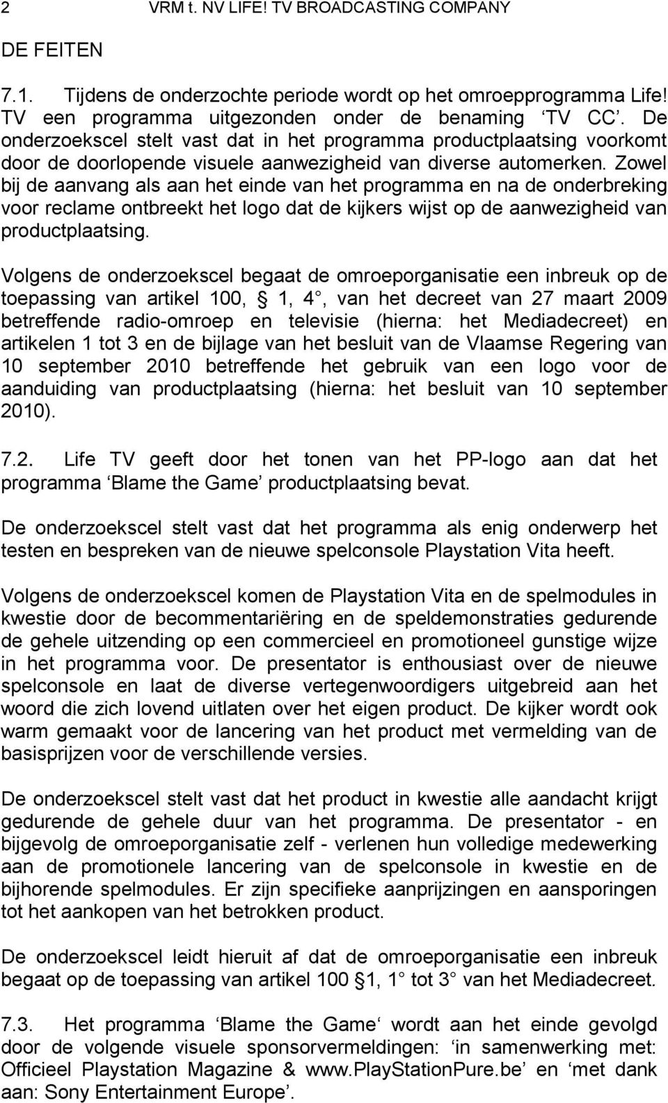 Zowel bij de aanvang als aan het einde van het programma en na de onderbreking voor reclame ontbreekt het logo dat de kijkers wijst op de aanwezigheid van productplaatsing.