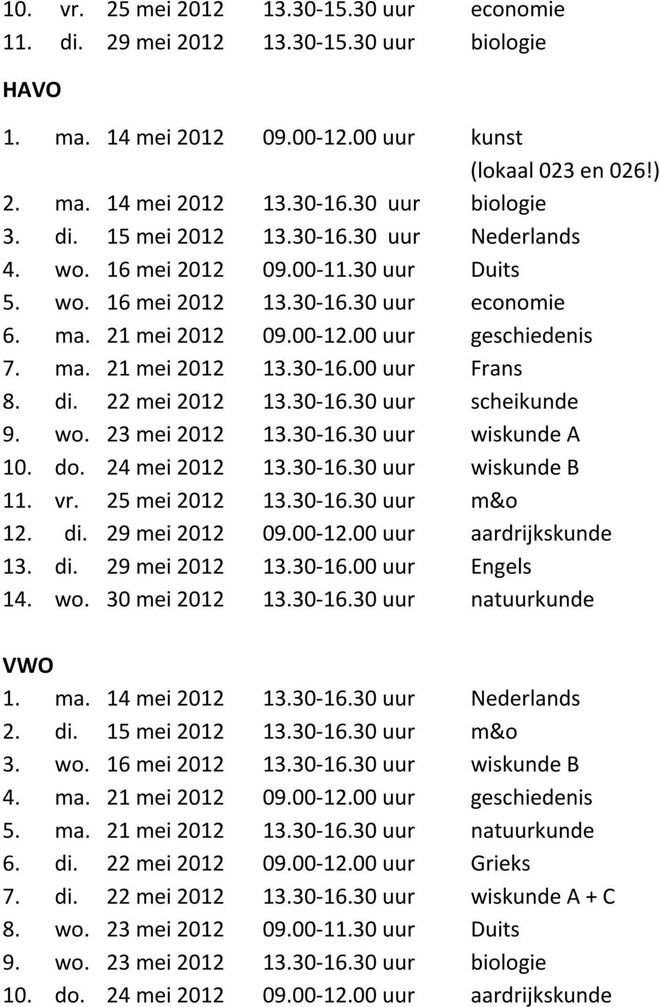 ma. 21 mei 2012 13.30 16.00 uur Frans 8. di. 22 mei 2012 13.30 16.30 uur scheikunde 9. wo. 23 mei 2012 13.30 16.30 uur wiskunde A 10. do. 24 mei 2012 13.30 16.30 uur wiskunde B 11. vr. 25 mei 2012 13.