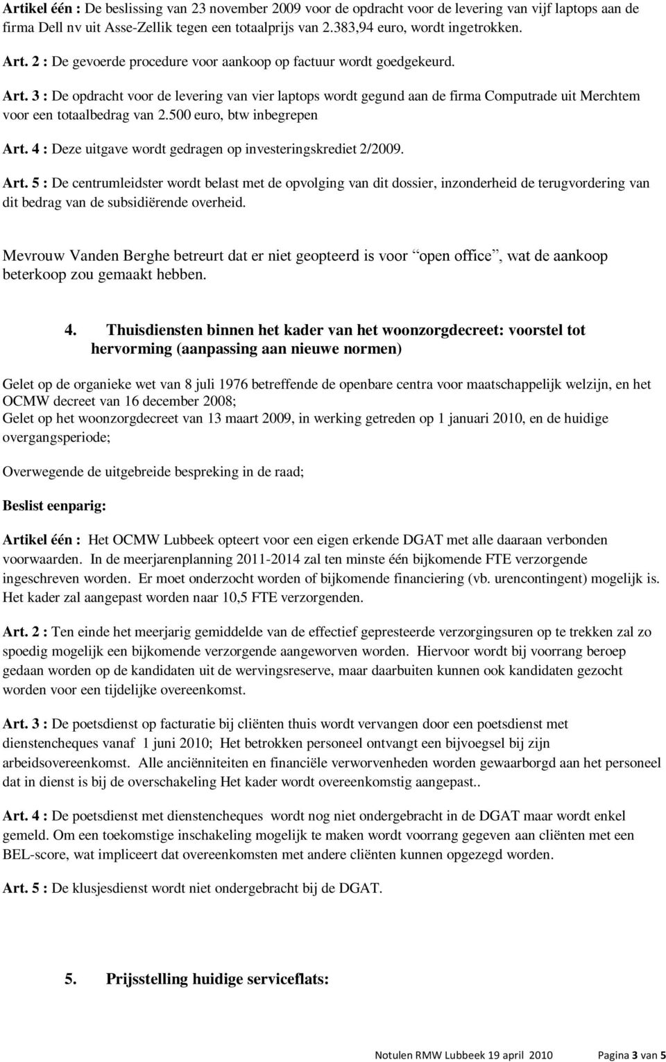 3 : De opdracht voor de levering van vier laptops wordt gegund aan de firma Computrade uit Merchtem voor een totaalbedrag van 2.500 euro, btw inbegrepen Art.