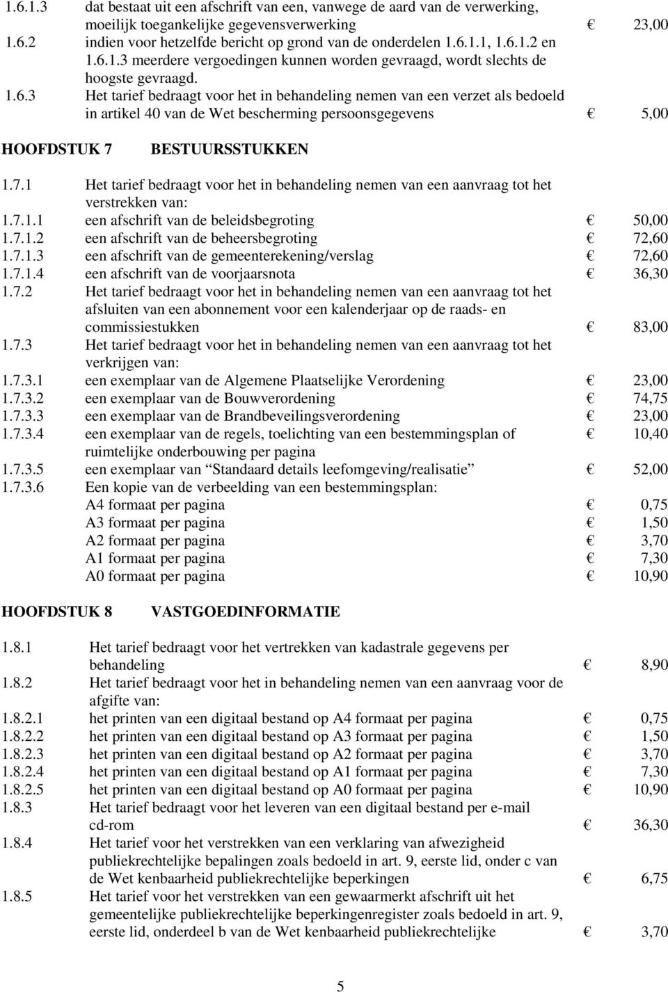 7.1 Het tarief bedraagt voor het in behandeling nemen van een aanvraag tot het verstrekken van: 1.7.1.1 een afschrift van de beleidsbegroting 50,00 1.7.1.2 een afschrift van de beheersbegroting 72,60 1.