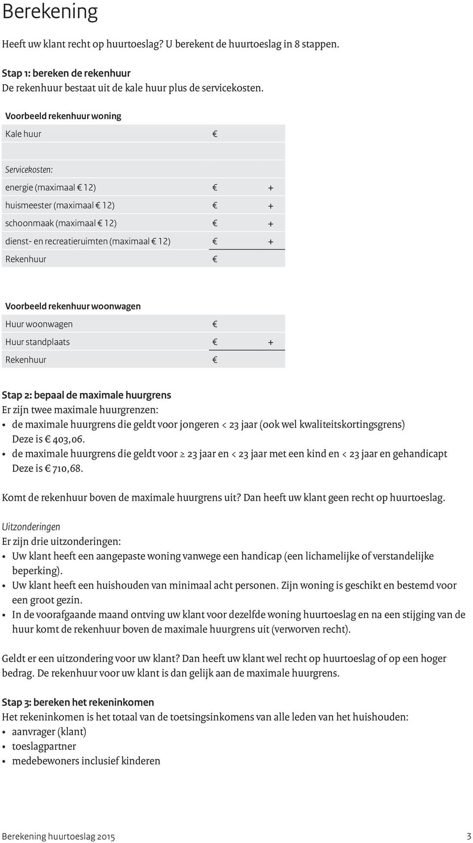 rekenhuur woonwagen Huur woonwagen Huur standplaats + Rekenhuur Stap 2: bepaal de maximale huurgrens Er zijn twee maximale huurgrenzen: de maximale huurgrens die geldt voor jongeren < 23 jaar (ook