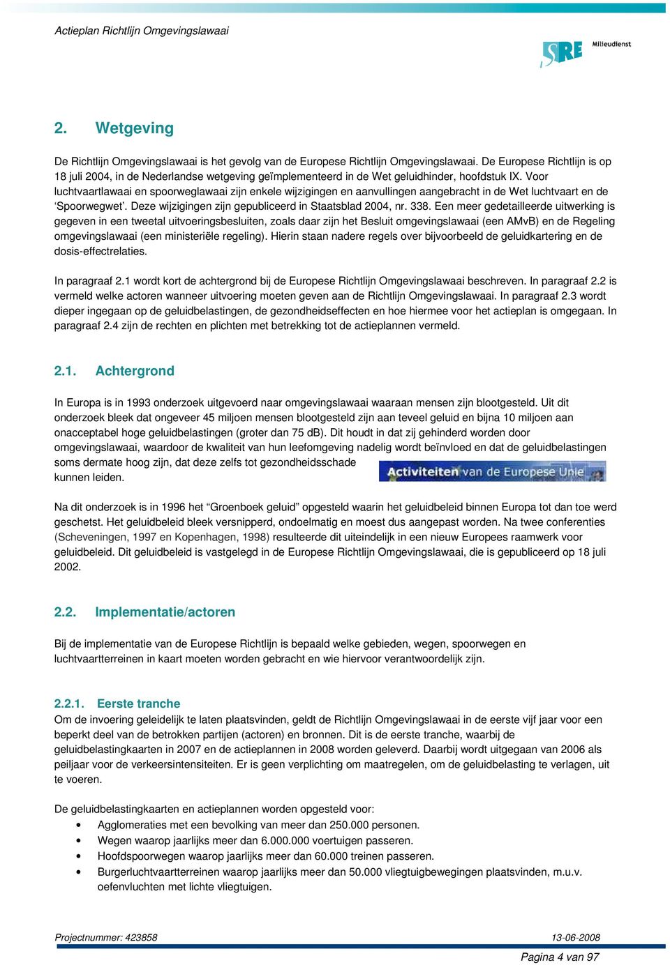 Voor luchtvaartlawaai en spoorweglawaai zijn enkele wijzigingen en aanvullingen aangebracht in de Wet luchtvaart en de Spoorwegwet. Deze wijzigingen zijn gepubliceerd in Staatsblad 2004, nr. 338.