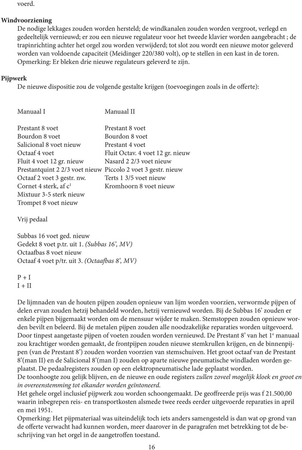 aangebracht ; de trapinrichting achter het orgel zou worden verwijderd; tot slot zou wordt een nieuwe motor geleverd worden van voldoende capaciteit (Meidinger 220/380 volt), op te stellen in een