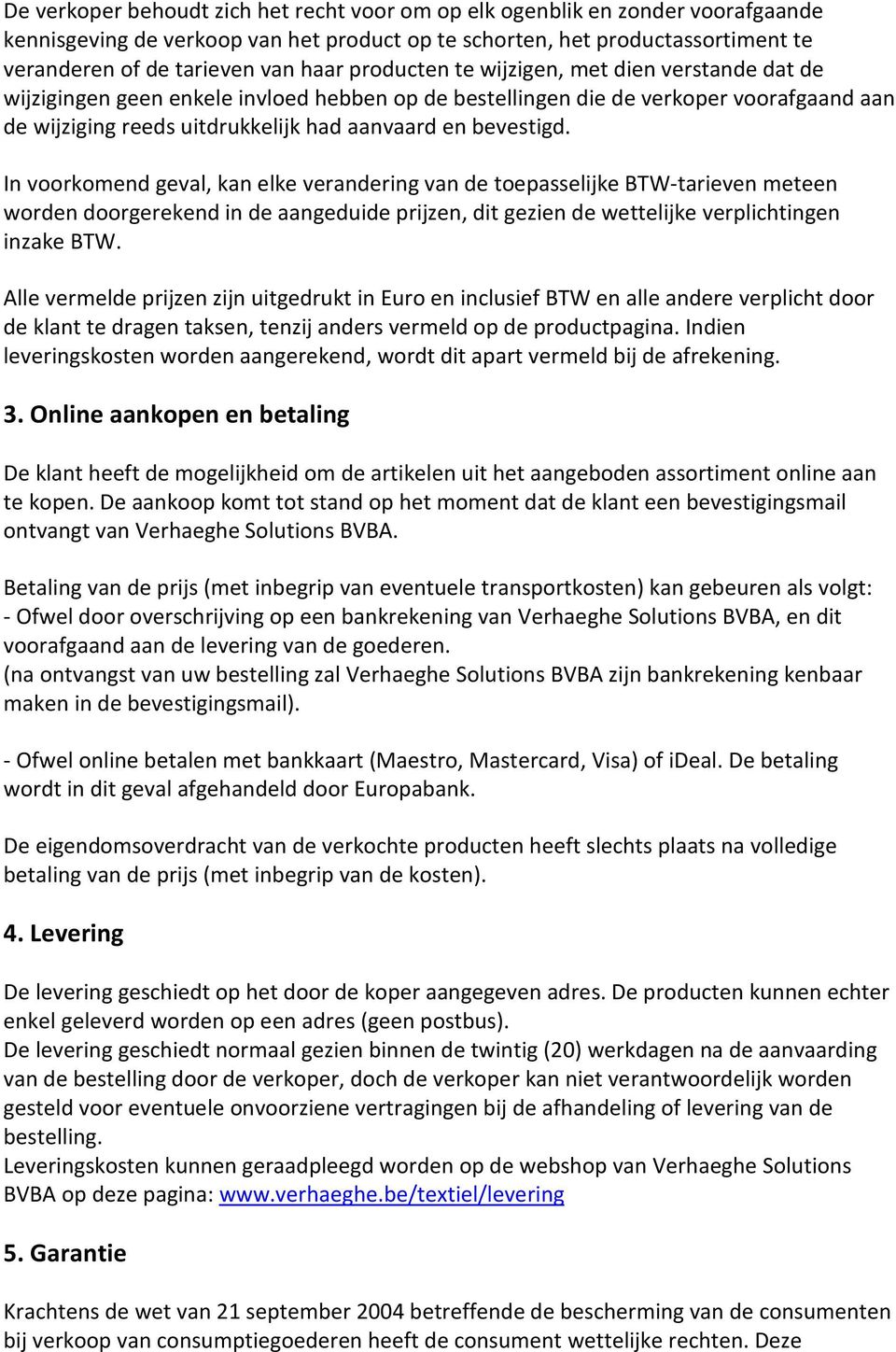 In voorkomend geval, kan elke verandering van de toepasselijke BTW-tarieven meteen worden doorgerekend in de aangeduide prijzen, dit gezien de wettelijke verplichtingen inzake BTW.