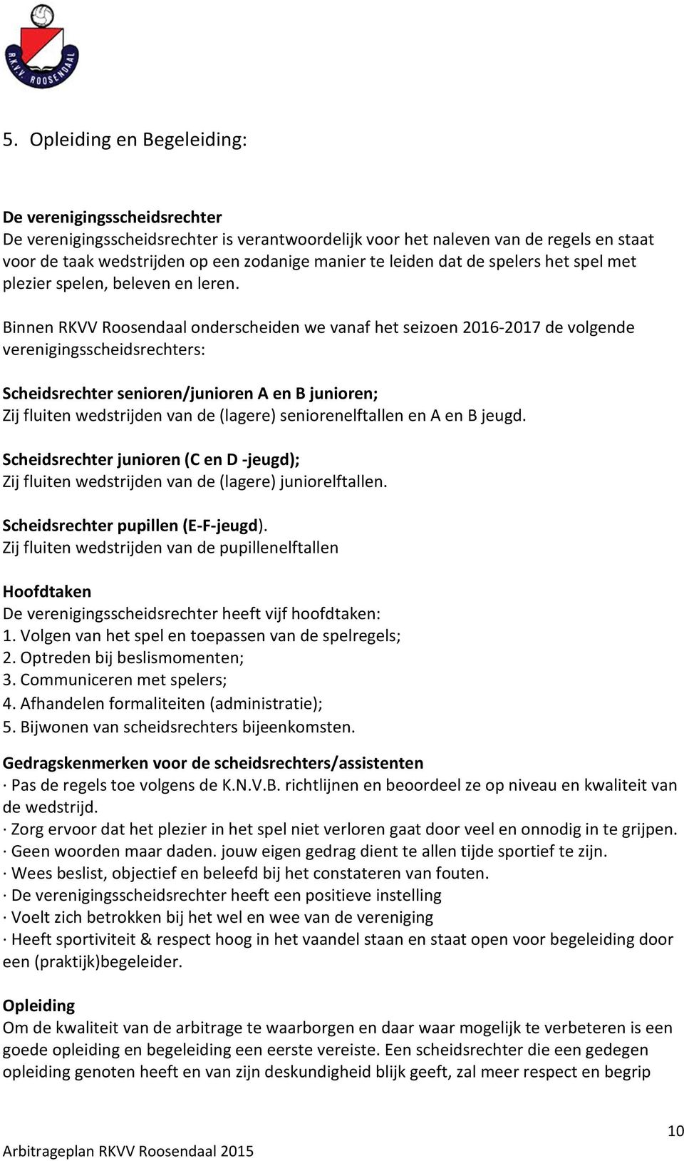 Binnen RKVV Roosendaal onderscheiden we vanaf het seizoen 2016-2017 de volgende verenigingsscheidsrechters: Scheidsrechter senioren/junioren A en B junioren; Zij fluiten wedstrijden van de (lagere)