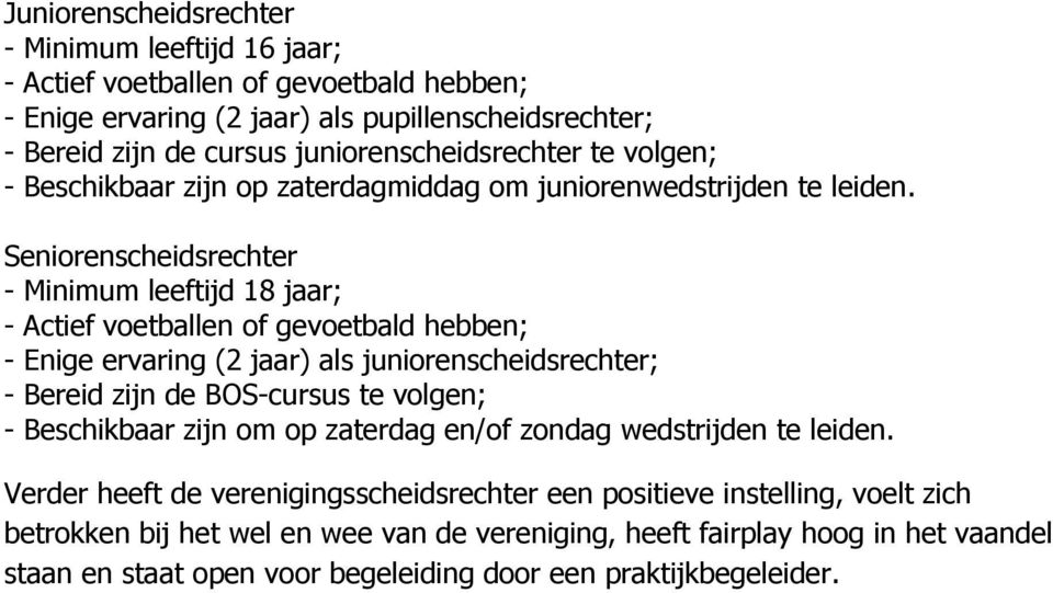 Seniorenscheidsrechter - Minimum leeftijd 18 jaar; - Actief voetballen of gevoetbald hebben; - Enige ervaring (2 jaar) als juniorenscheidsrechter; - Bereid zijn de BOS-cursus te volgen; -